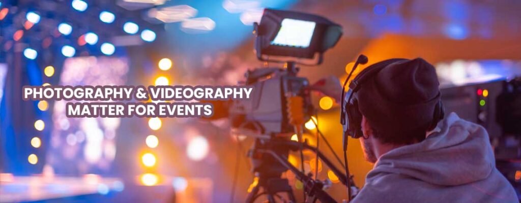 Photography & Videography Matter for Events